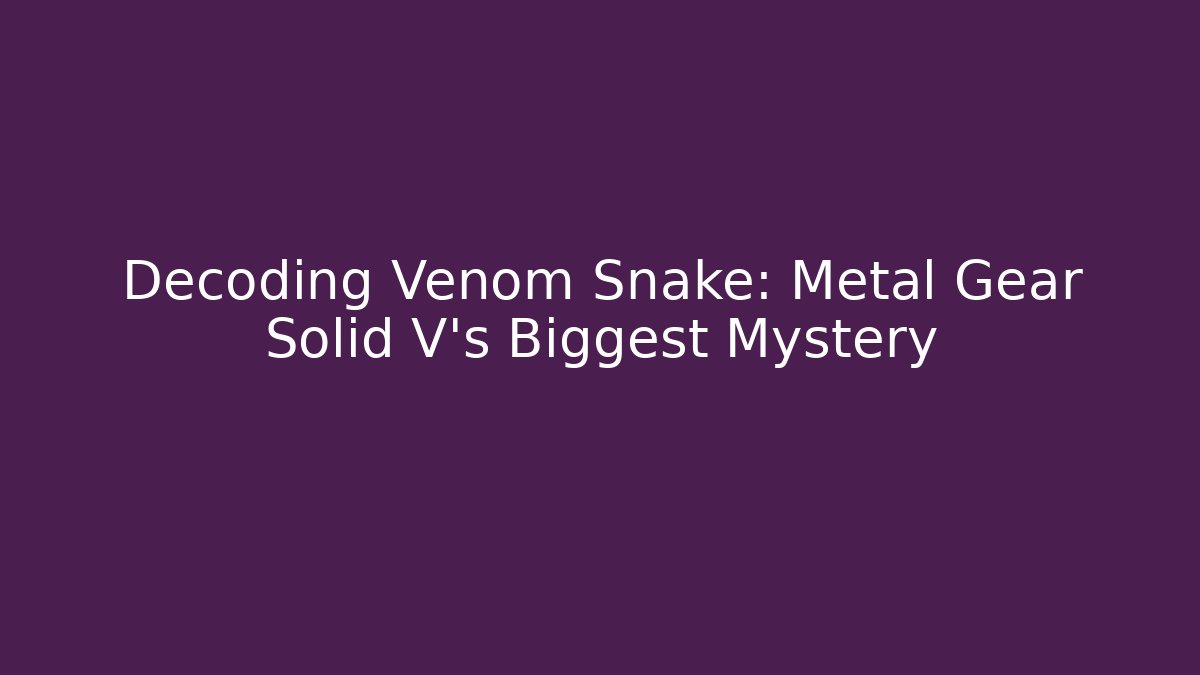 Decoding Venom Snake: Metal Gear Solid V's Biggest Mystery