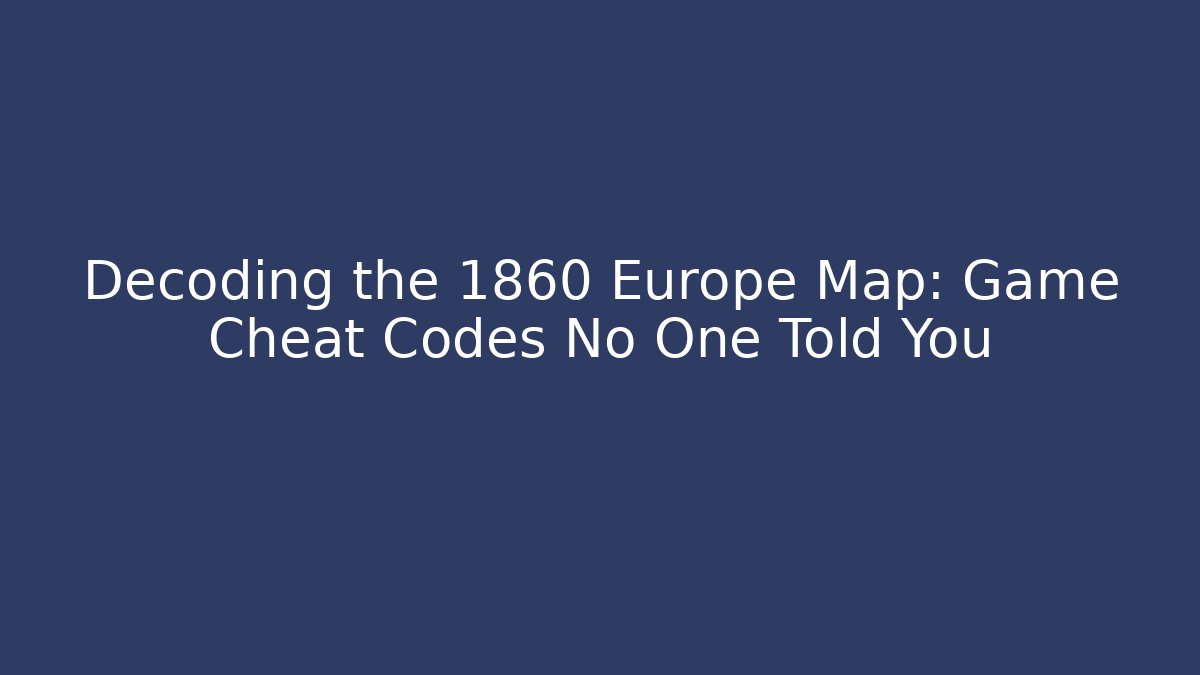 Decoding the 1860 Europe Map: Game Cheat Codes No One Told You