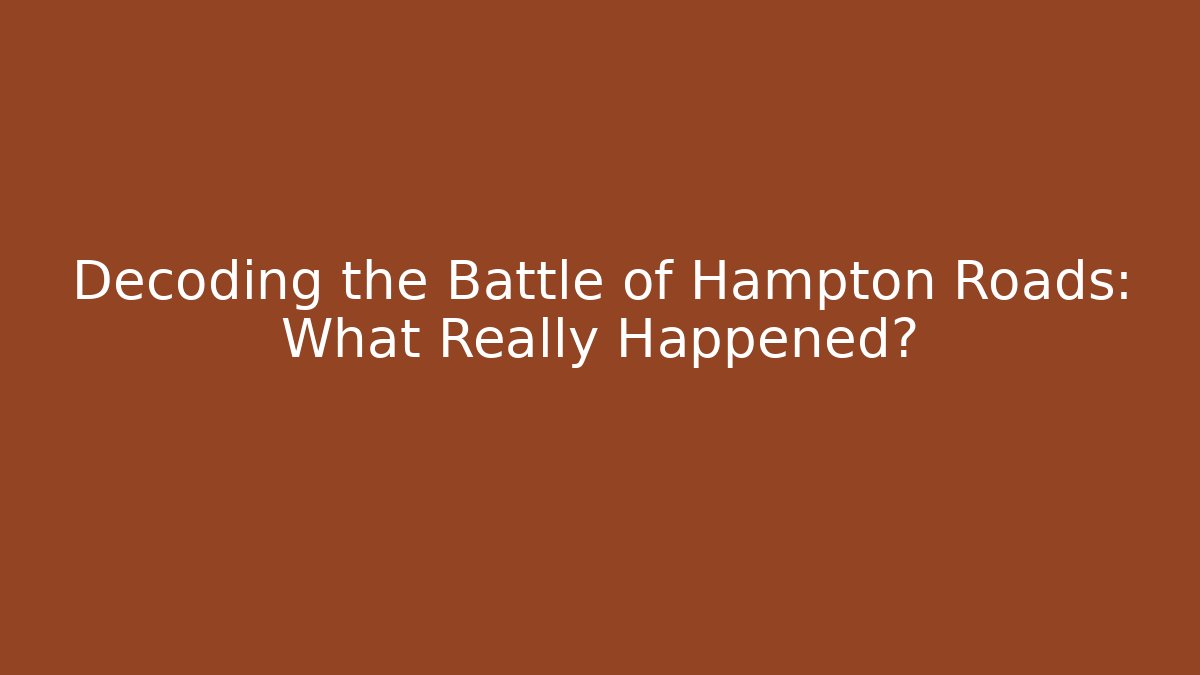 Decoding the Battle of Hampton Roads: What Really Happened?
