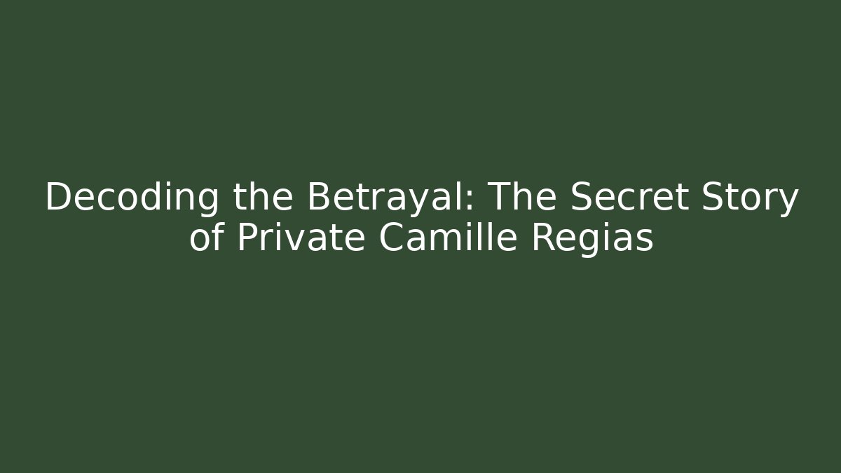 Decoding the Betrayal: The Secret Story of Private Camille Regias