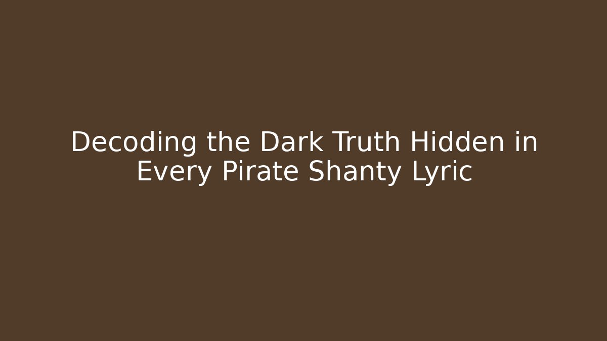 Decoding the Dark Truth Hidden in Every Pirate Shanty Lyric