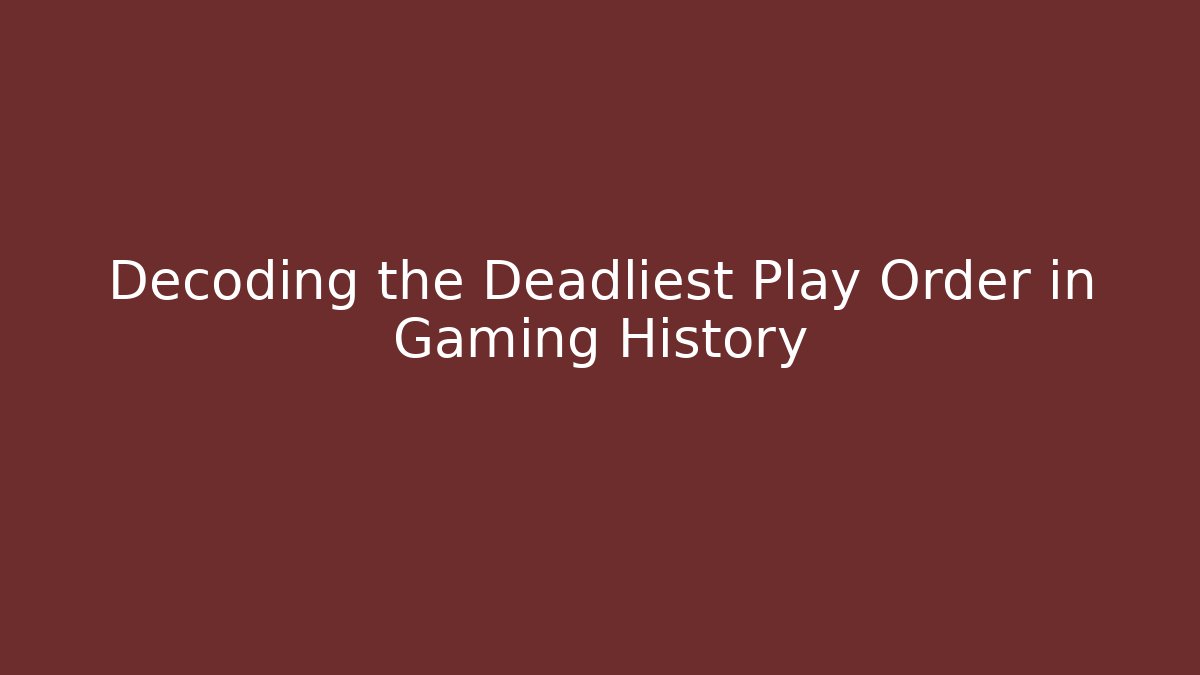 Decoding the Deadliest Play Order in Gaming History