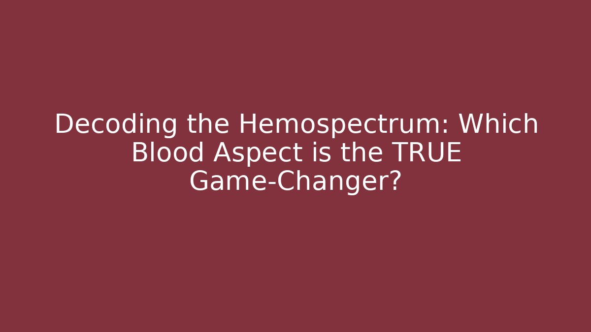 Decoding the Hemospectrum: Which Blood Aspect is the TRUE Game-Changer?