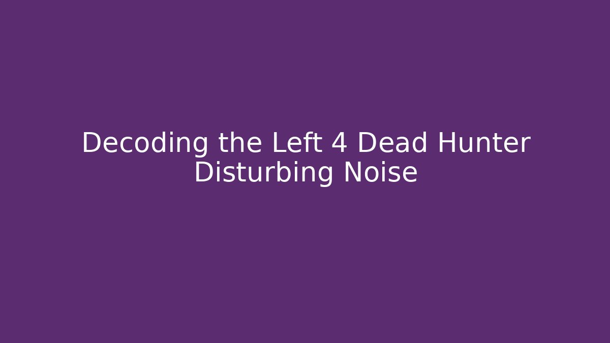 Decoding the Left 4 Dead Hunter Disturbing Noise - Create More Assets