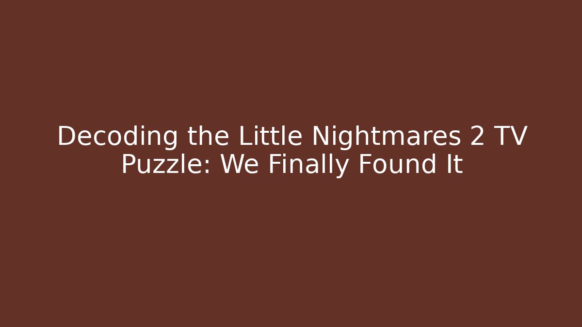 Decoding the Little Nightmares 2 TV Puzzle: We Finally Found It