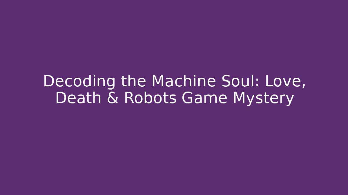 Decoding the Machine Soul: Love, Death & Robots Game Mystery
