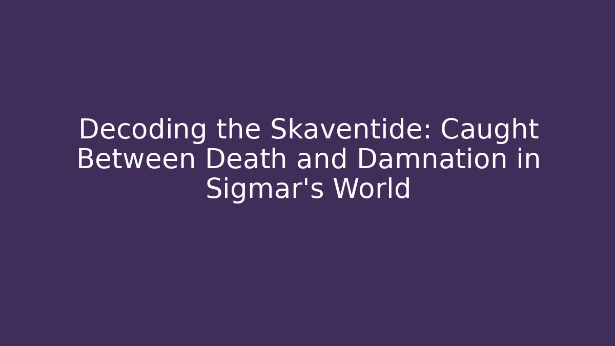 Decoding the Skaventide: Caught Between Death and Damnation in Sigmar’s World