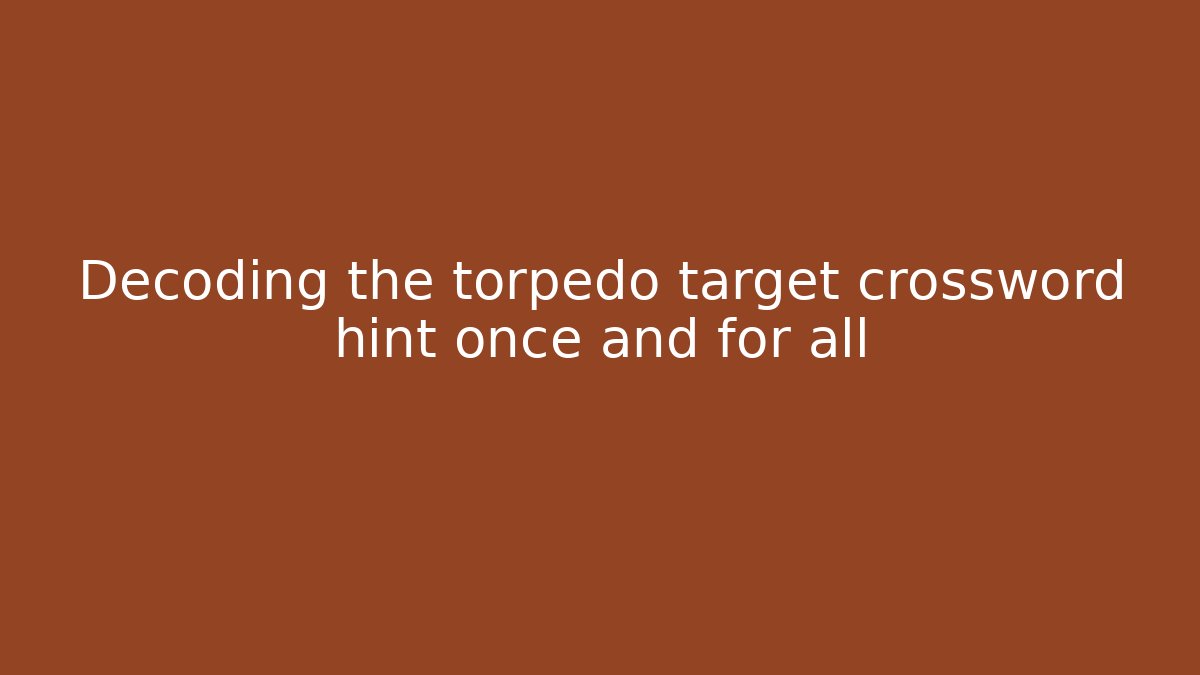 Decoding the torpedo target crossword hint once and for all - Create More Assets
