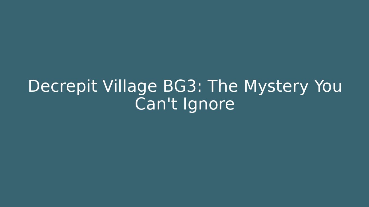 Decrepit Village BG3: The Mystery You Can't Ignore