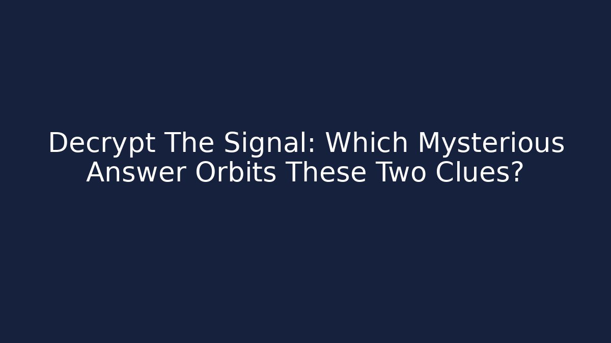 Decrypt The Signal: Which Mysterious Answer Orbits These Two Clues?