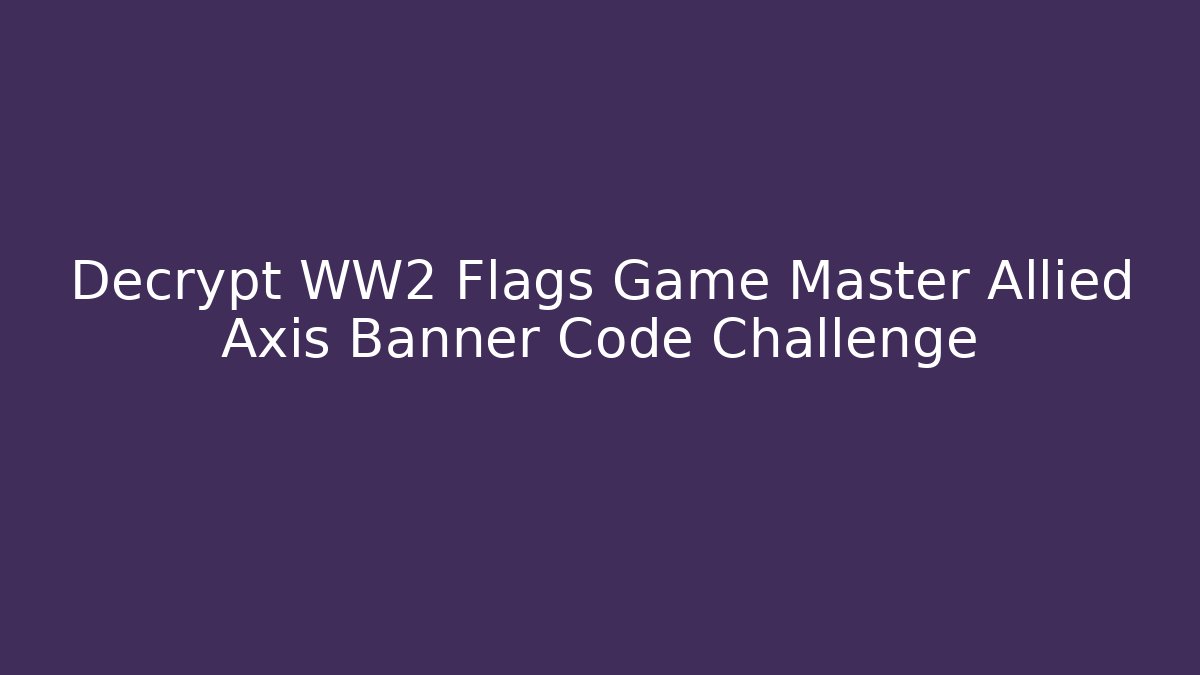 Decrypt WW2 Flags Game Master Allied Axis Banner Code Challenge