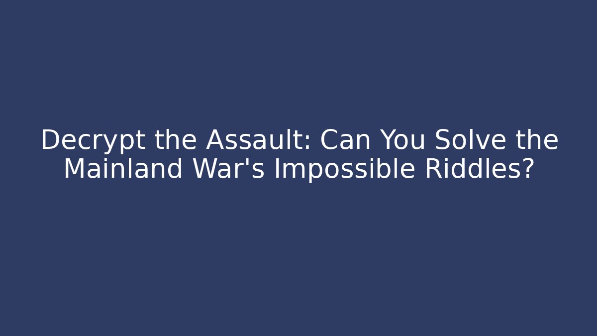 Decrypt the Assault: Can You Solve the Mainland War's Impossible Riddles?