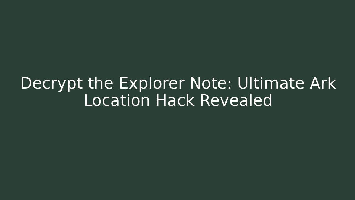 Decrypt the Explorer Note: Ultimate Ark Location Hack Revealed - Create More Assets