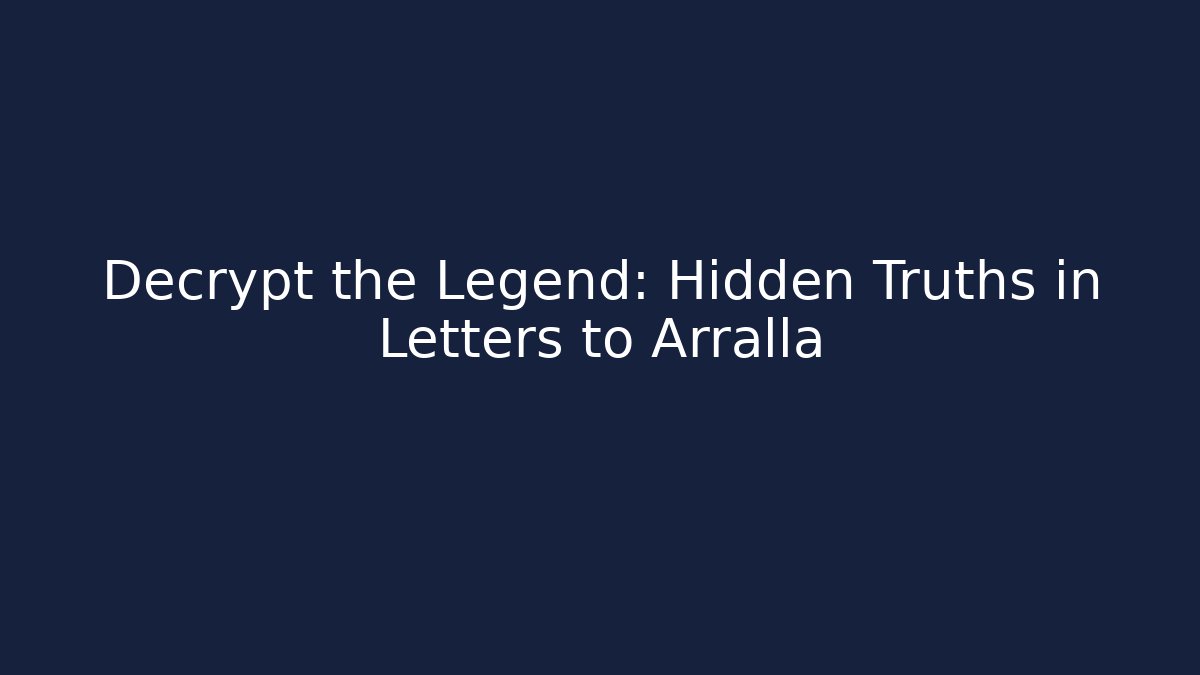 Decrypt the Legend: Hidden Truths in Letters to Arralla