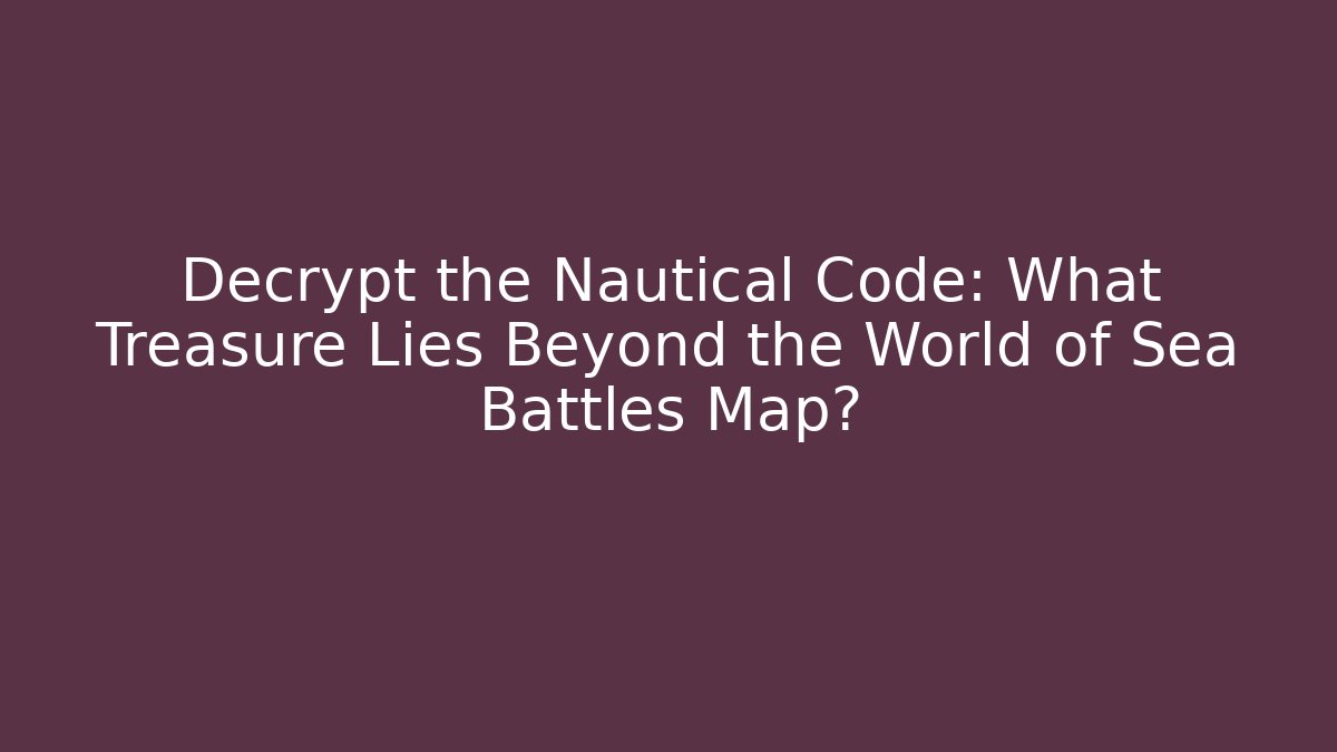 Decrypt the Nautical Code: What Treasure Lies Beyond the World of Sea Battles Map?