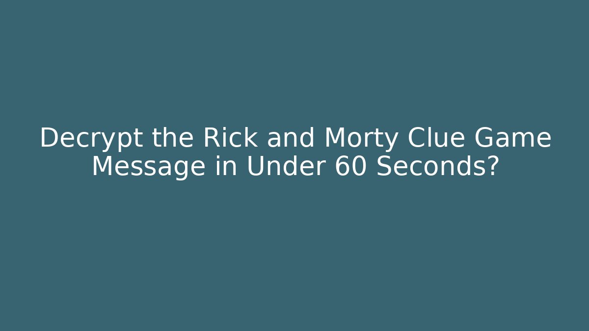 Decrypt the Rick and Morty Clue Game Message in Under 60 Seconds?