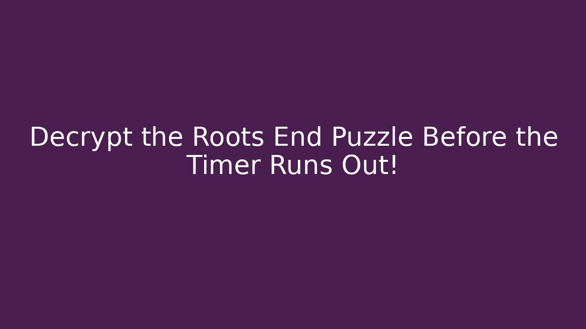 Decrypt the Roots End Puzzle Before the Timer Runs Out!