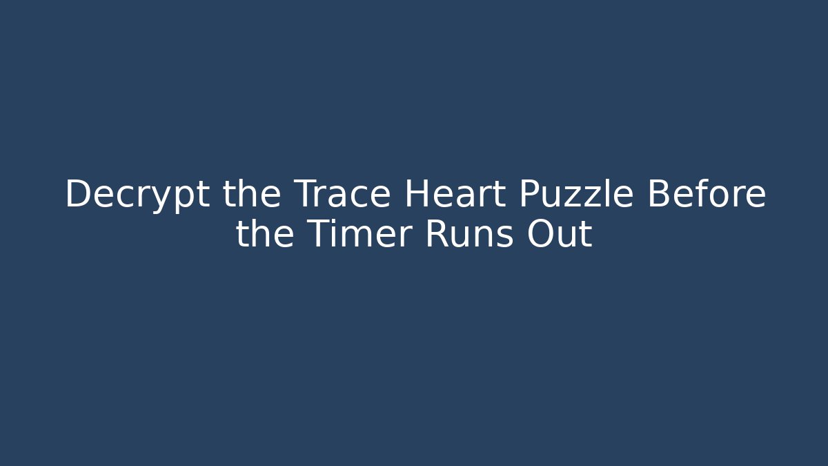 Decrypt the Trace Heart Puzzle Before the Timer Runs Out