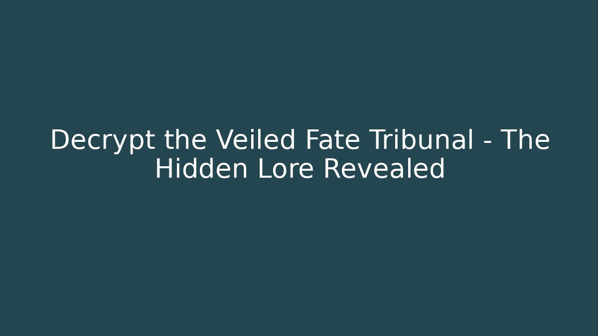 Decrypt the Veiled Fate Tribunal – The Hidden Lore Revealed