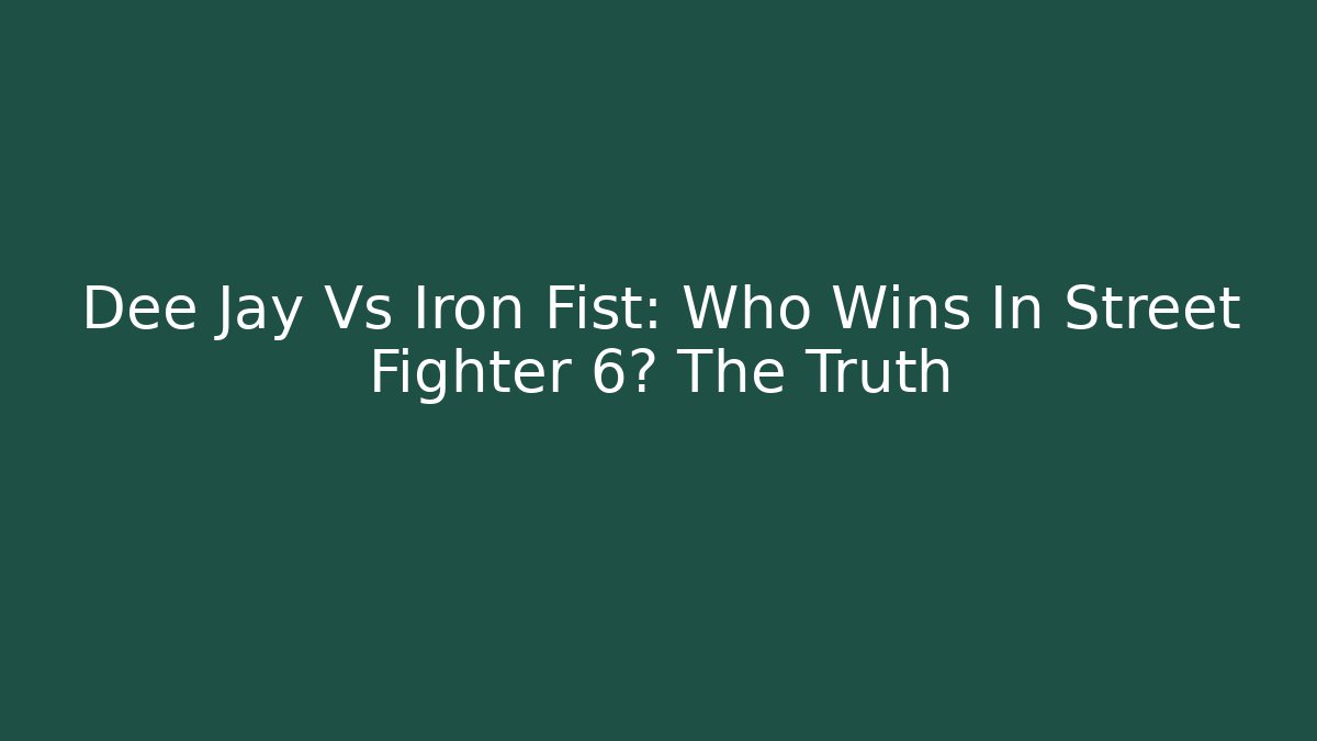 Dee Jay Vs Iron Fist: Who Wins In Street Fighter 6? The Truth
