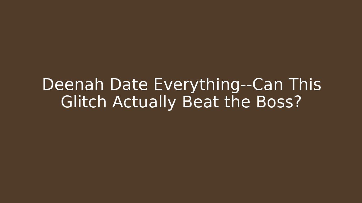 Deenah Date Everything—Can This Glitch Actually Beat the Boss?