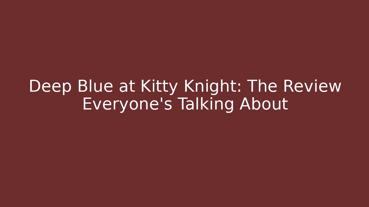 Deep Blue at Kitty Knight: The Review Everyone’s Talking About