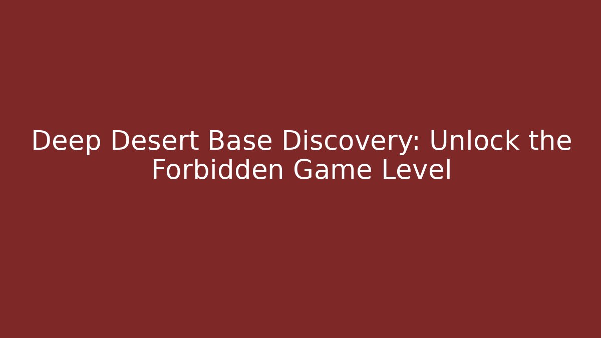Deep Desert Base Discovery: Unlock the Forbidden Game Level - Create More Assets