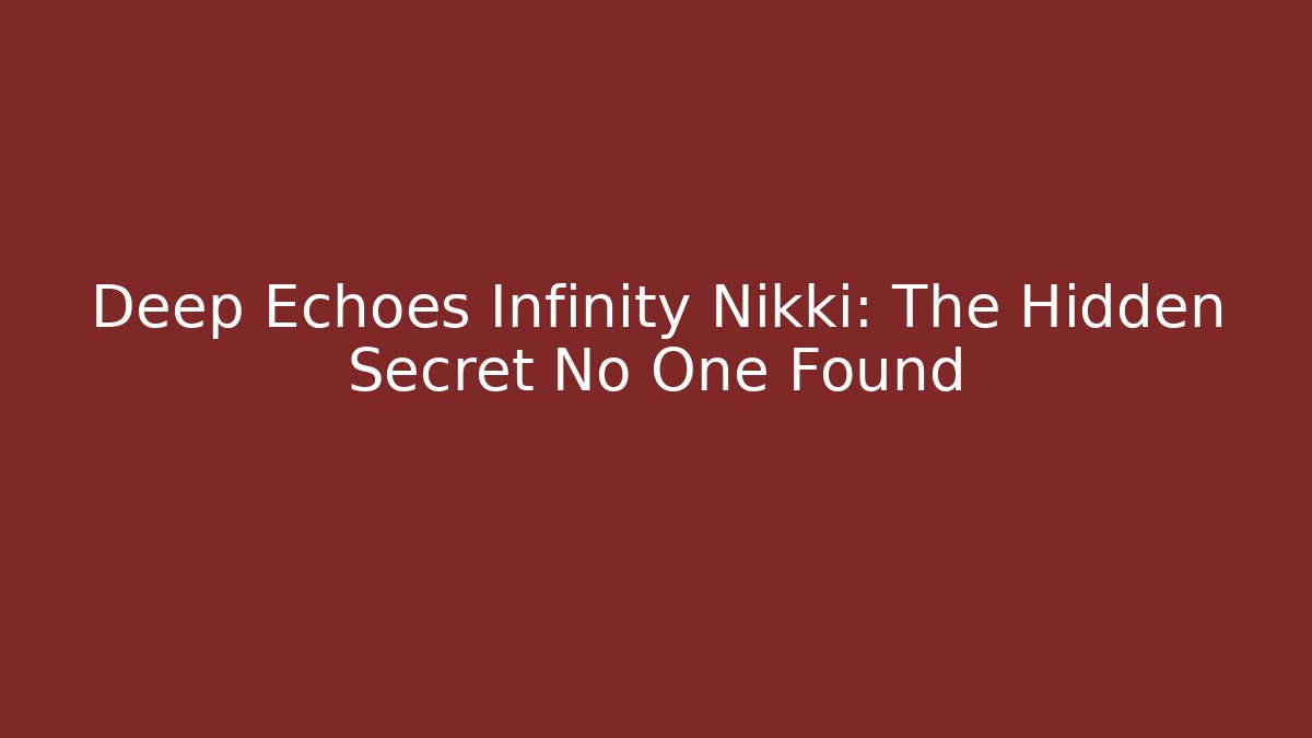 Deep Echoes Infinity Nikki: The Hidden Secret No One Found