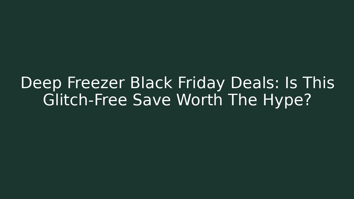 Deep Freezer Black Friday Deals: Is This Glitch-Free Save Worth The Hype?