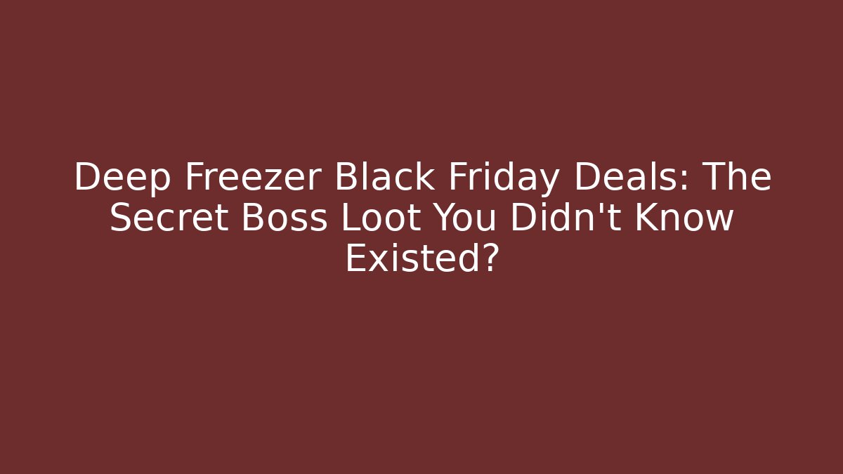 Deep Freezer Black Friday Deals: The Secret Boss Loot You Didn’t Know Existed?