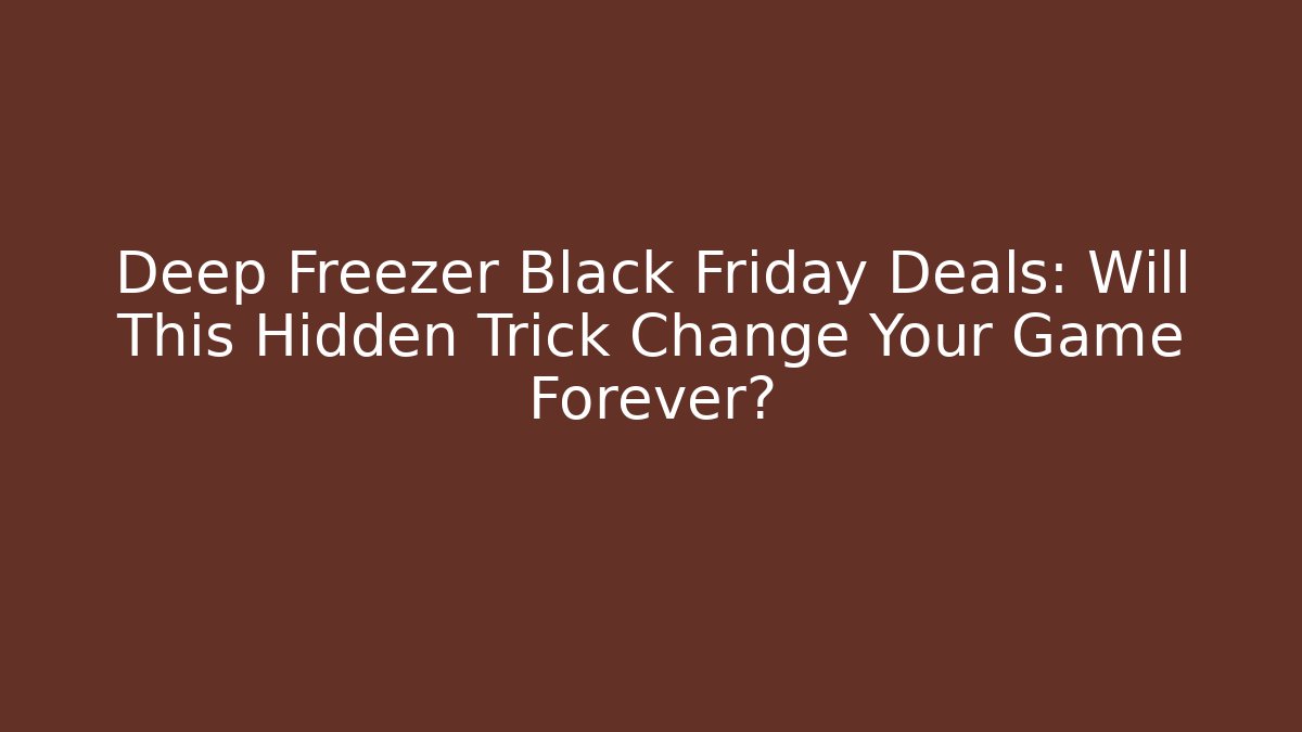 Deep Freezer Black Friday Deals: Will This Hidden Trick Change Your Game Forever?