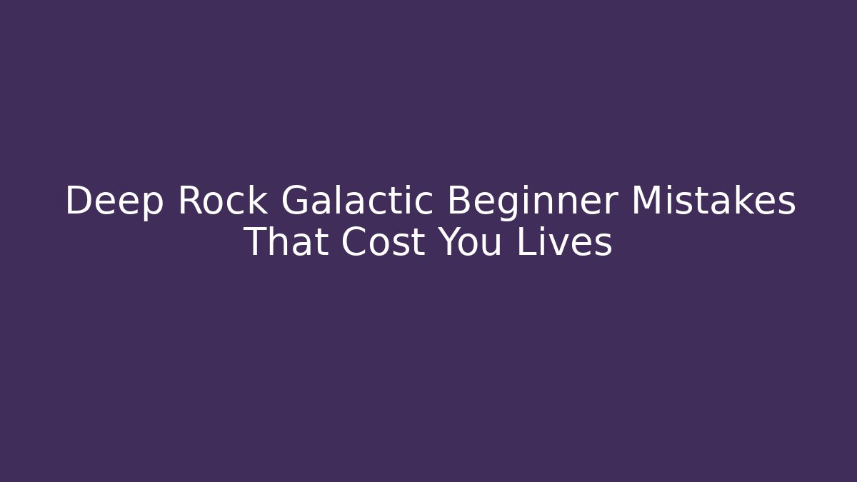 Deep Rock Galactic Beginner Mistakes That Cost You Lives