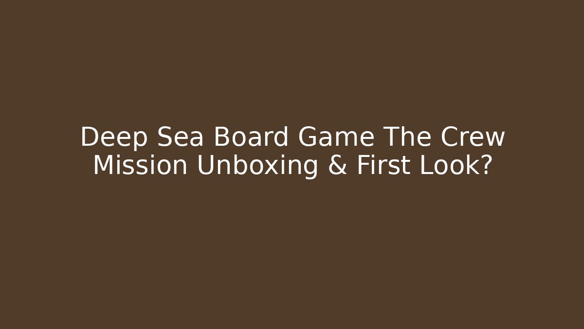 Deep Sea Board Game The Crew Mission Unboxing & First Look?