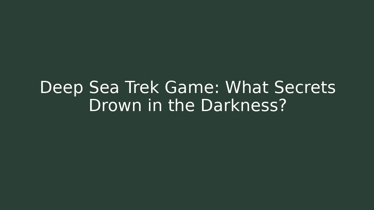 Deep Sea Trek Game: What Secrets Drown in the Darkness?