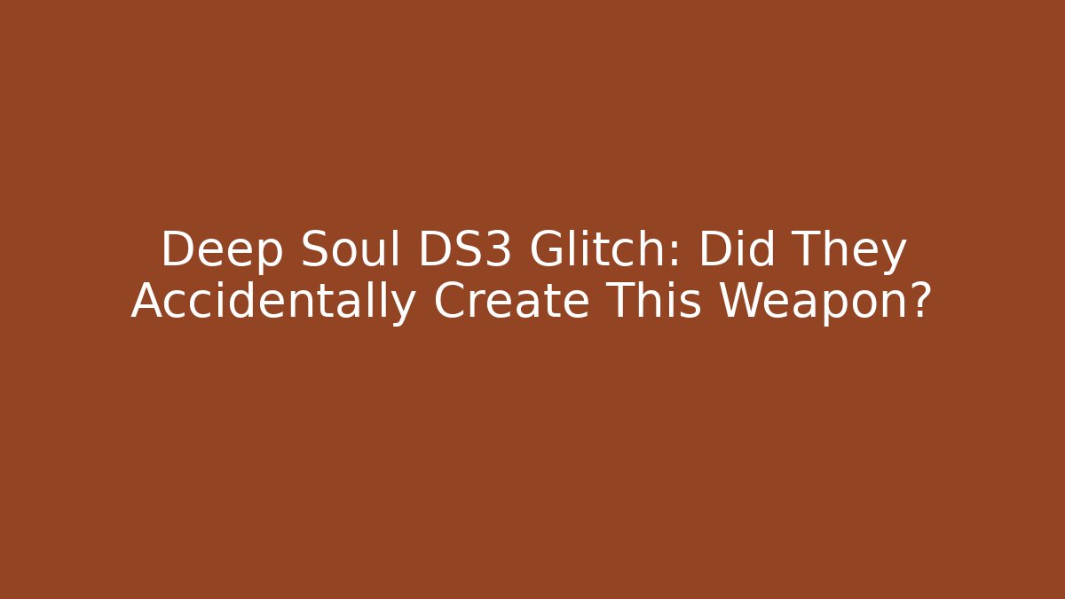 Deep Soul DS3 Glitch: Did They Accidentally Create This Weapon?