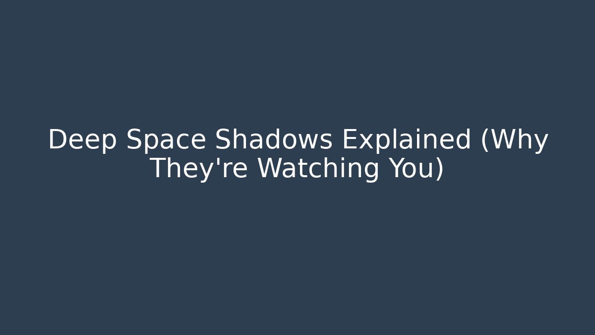 Deep Space Shadows Explained (Why They're Watching You)