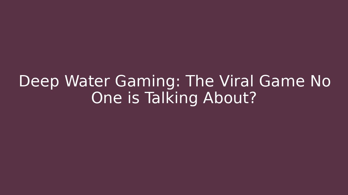 Deep Water Gaming: The Viral Game No One is Talking About?