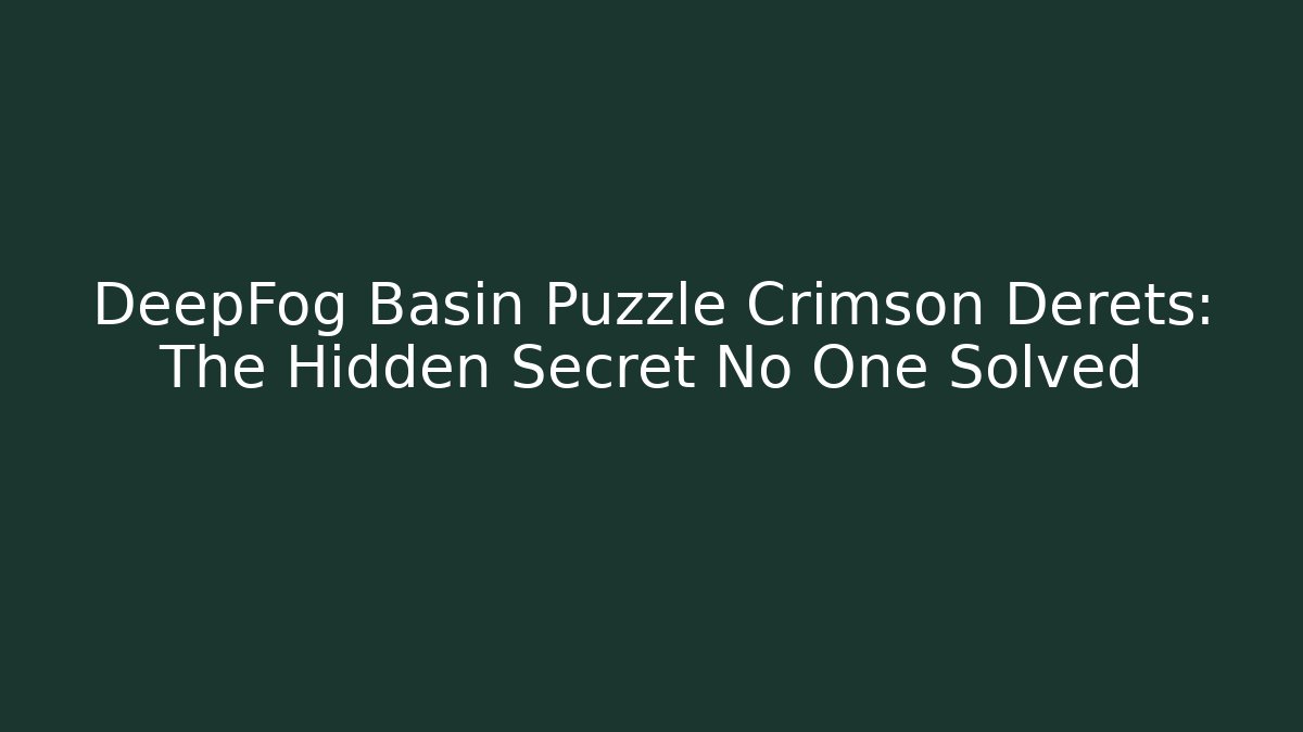 DeepFog Basin Puzzle Crimson Derets: The Hidden Secret No One Solved