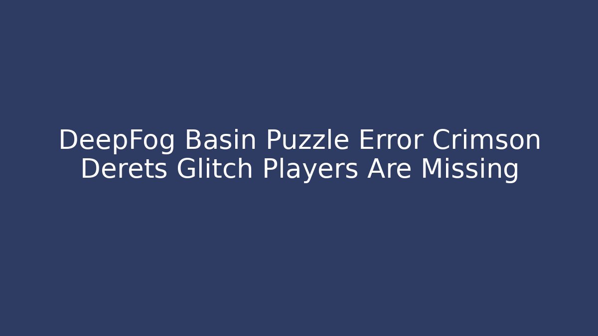 DeepFog Basin Puzzle Error Crimson Derets Glitch Players Are Missing
