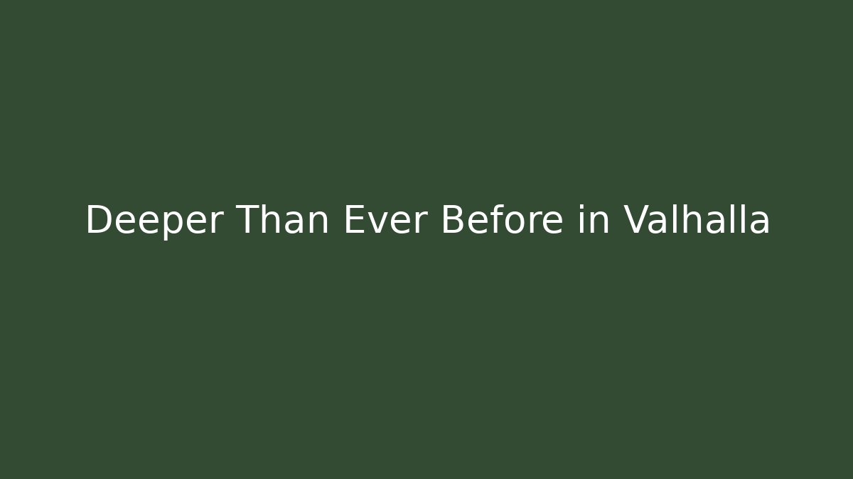 Deeper Than Ever Before in Valhalla