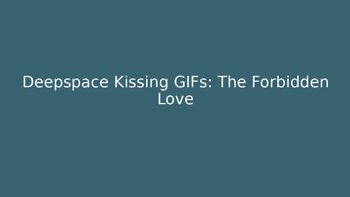 Deepspace Kissing GIFs: The Forbidden Love