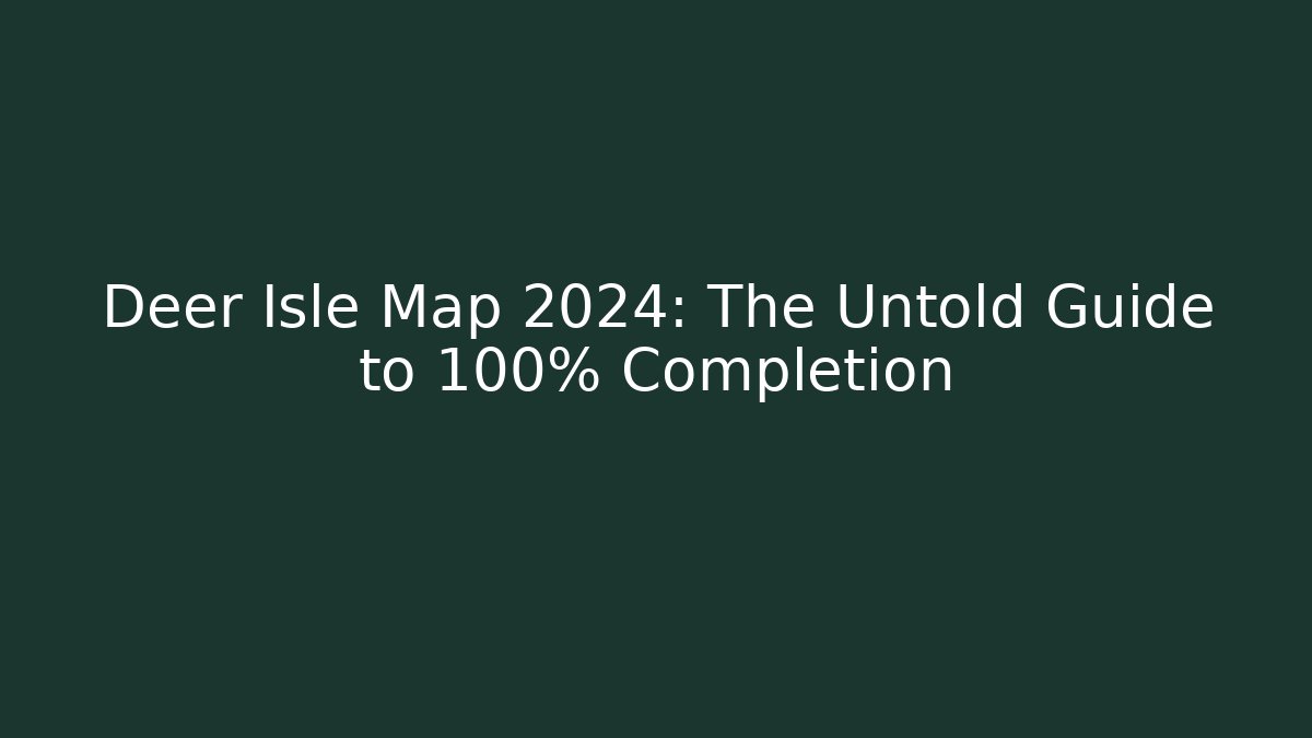 Deer Isle Map 2024: The Untold Guide to 100% Completion