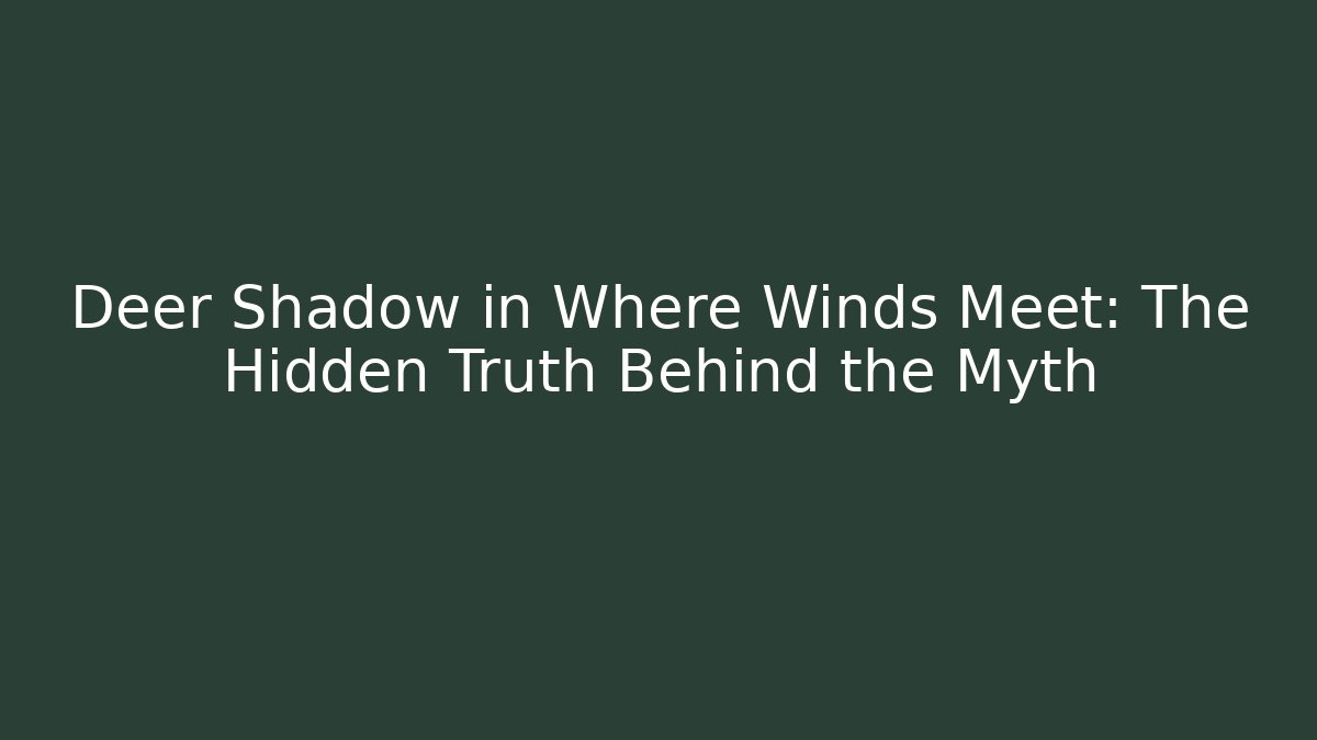 Deer Shadow in Where Winds Meet: The Hidden Truth Behind the Myth