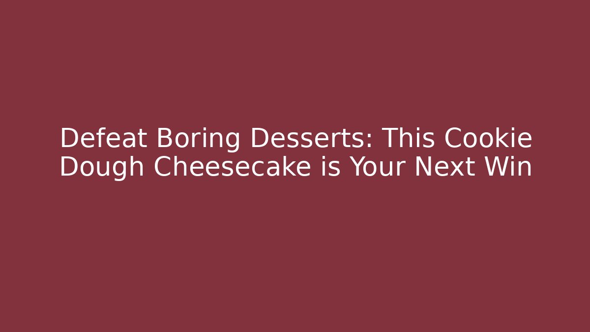 Defeat Boring Desserts: This Cookie Dough Cheesecake is Your Next Win