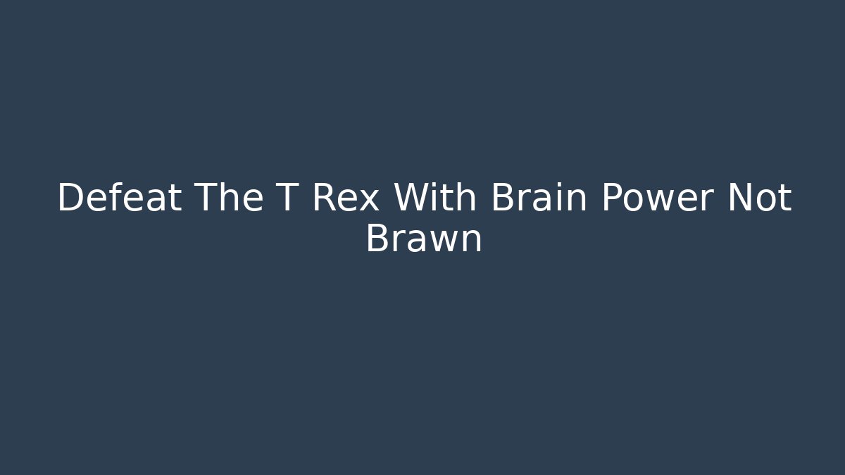 Defeat The T Rex With Brain Power Not Brawn