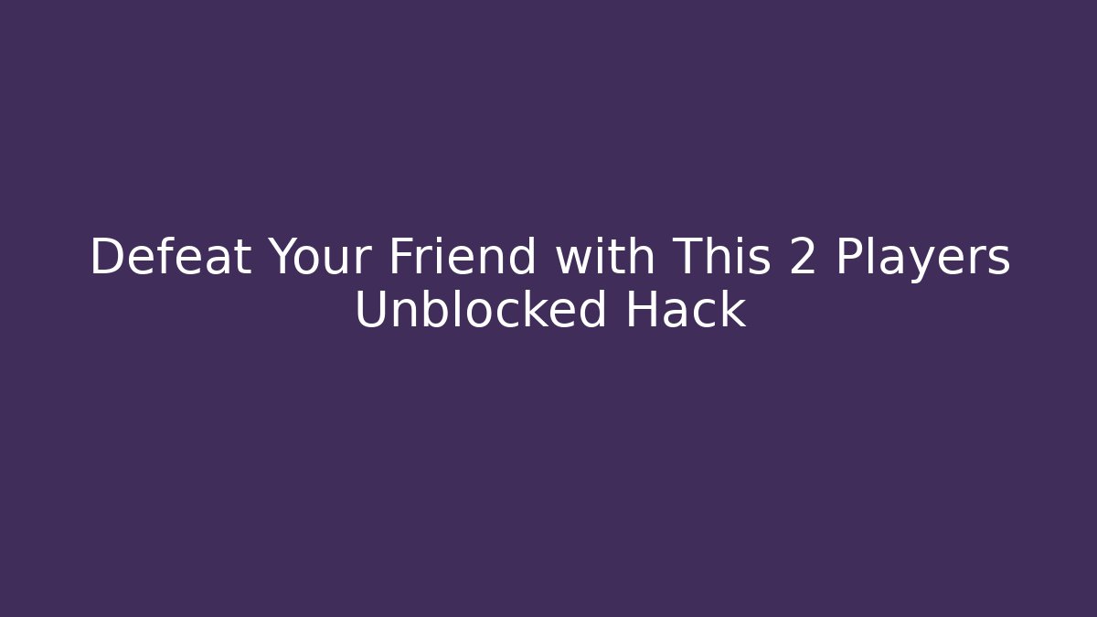 Defeat Your Friend with This 2 Players Unblocked Hack