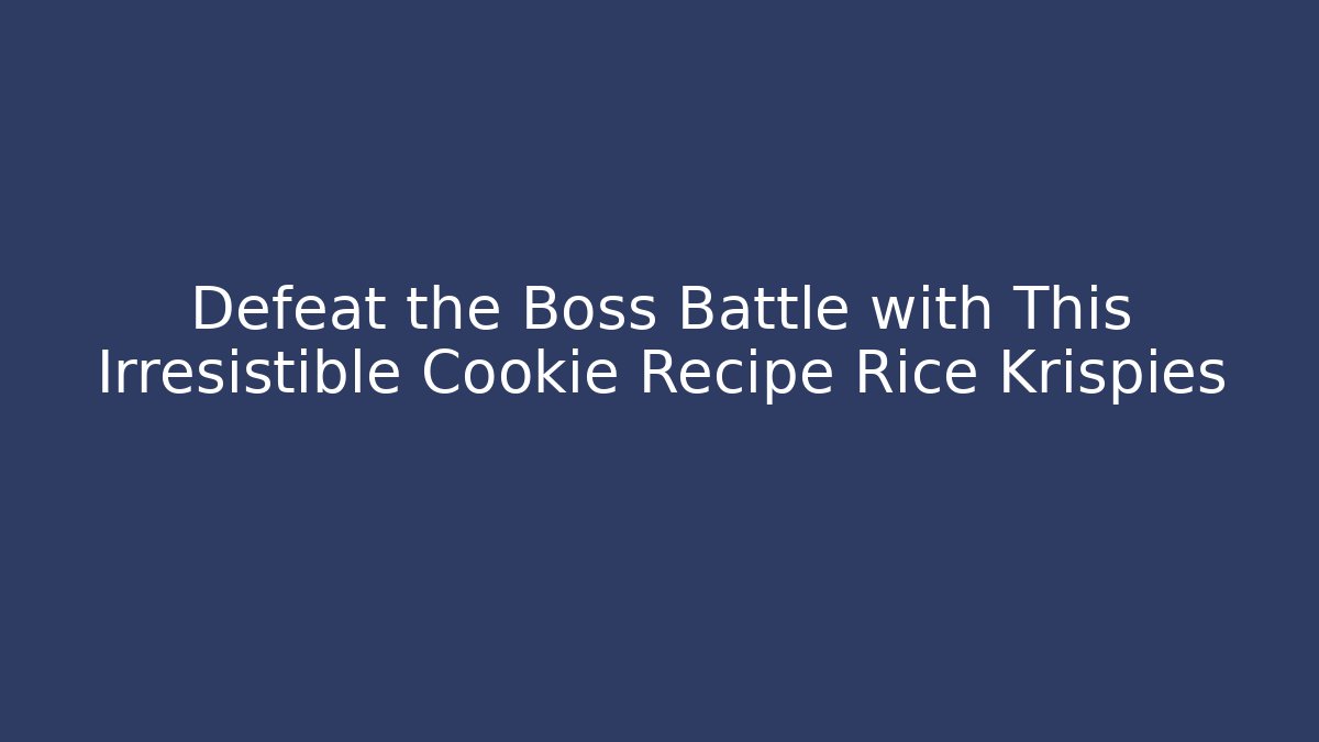 Defeat the Boss Battle with This Irresistible Cookie Recipe Rice Krispies