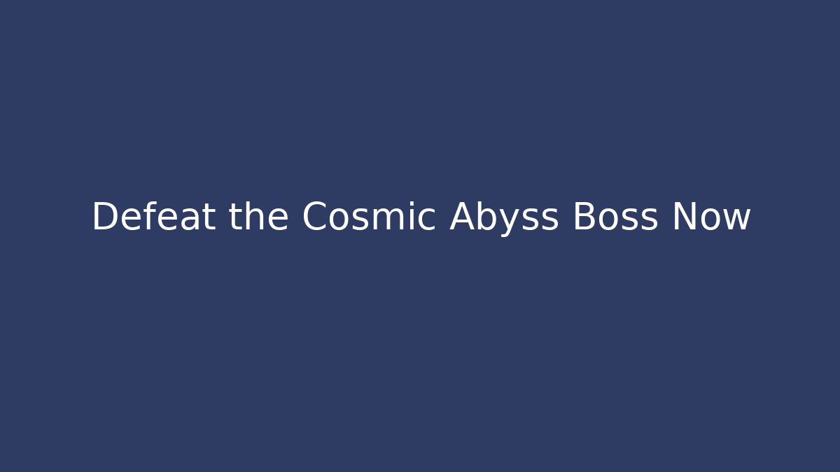 Defeat the Cosmic Abyss Boss Now