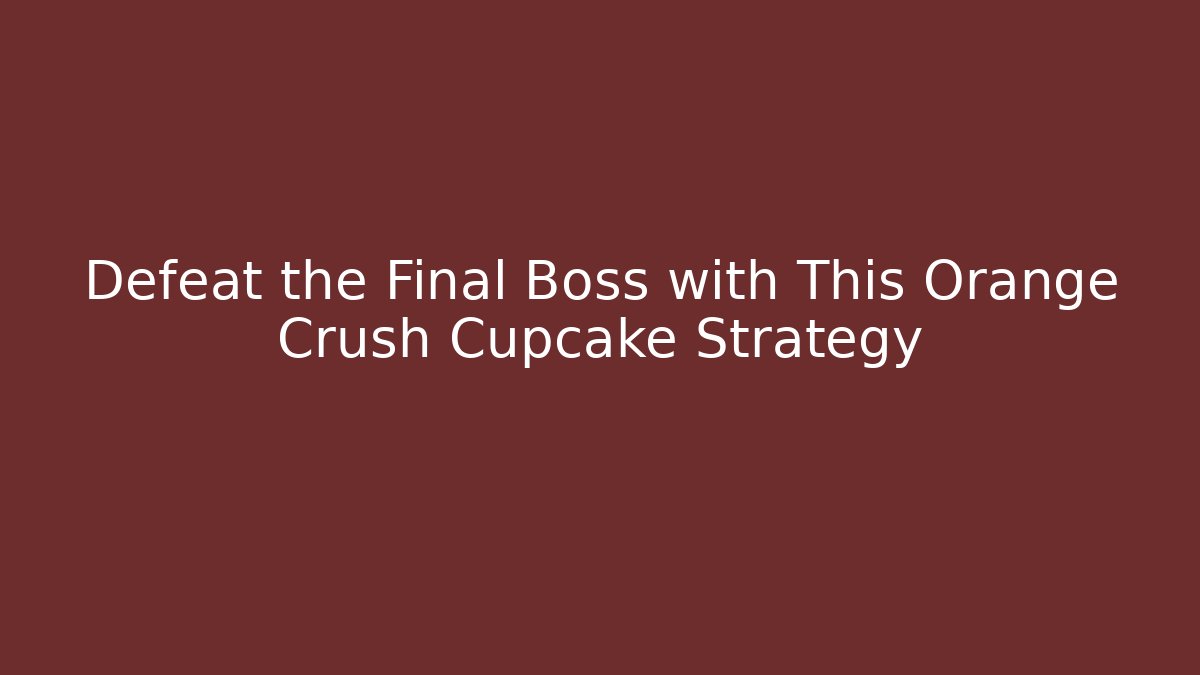 Defeat the Final Boss with This Orange Crush Cupcake Strategy