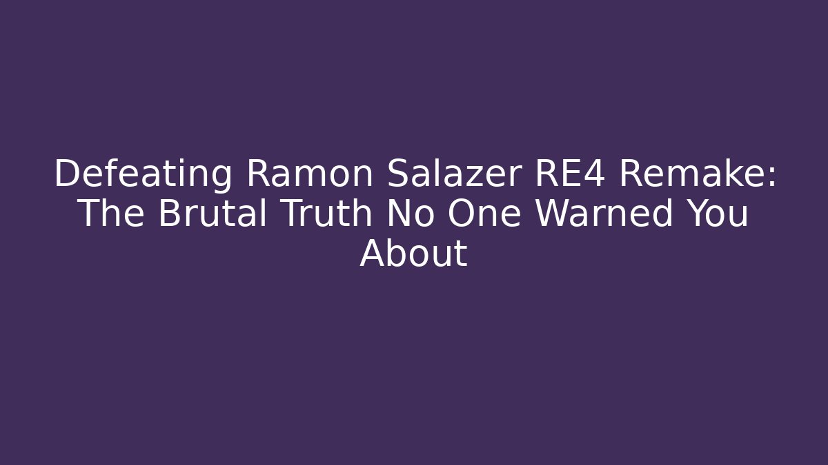 Defeating Ramon Salazer RE4 Remake: The Brutal Truth No One Warned You About